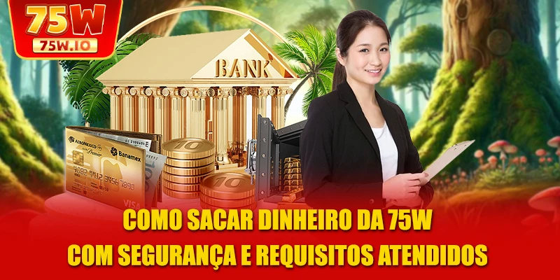 Como sacar dinheiro da 75W com segurança e requisitos atendidos